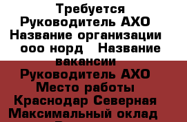  Требуется Руководитель АХО › Название организации ­ ооо норд › Название вакансии ­ Руководитель АХО › Место работы ­ Краснодар Северная › Максимальный оклад ­ 45 000 › Возраст от ­ 18 - Краснодарский край, Краснодар г. Работа » Вакансии   
